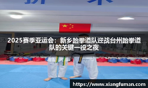 2025赛季亚运会：新乡跆拳道队迎战台州跆拳道队的关键一役之夜
