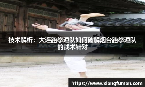 技术解析：大连跆拳道队如何破解烟台跆拳道队的战术针对