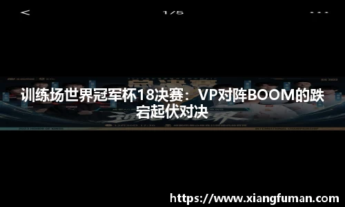 训练场世界冠军杯18决赛：VP对阵BOOM的跌宕起伏对决