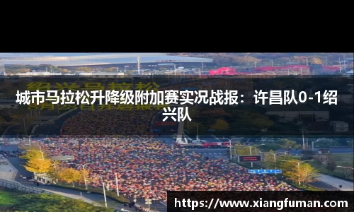 城市马拉松升降级附加赛实况战报：许昌队0-1绍兴队