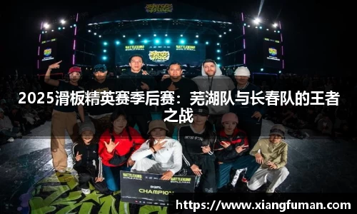 2025滑板精英赛季后赛：芜湖队与长春队的王者之战