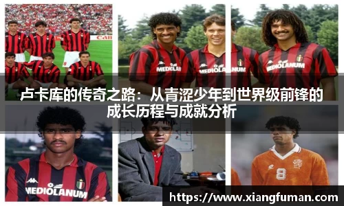 卢卡库的传奇之路：从青涩少年到世界级前锋的成长历程与成就分析