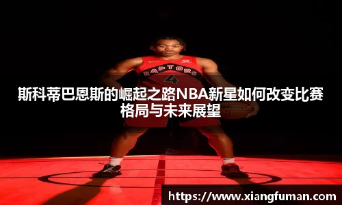 斯科蒂巴恩斯的崛起之路NBA新星如何改变比赛格局与未来展望