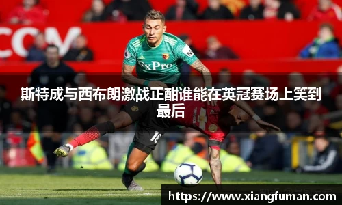 斯特成与西布朗激战正酣谁能在英冠赛场上笑到最后