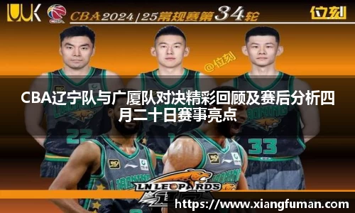CBA辽宁队与广厦队对决精彩回顾及赛后分析四月二十日赛事亮点